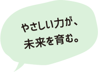 やさしい力が、未来を変える