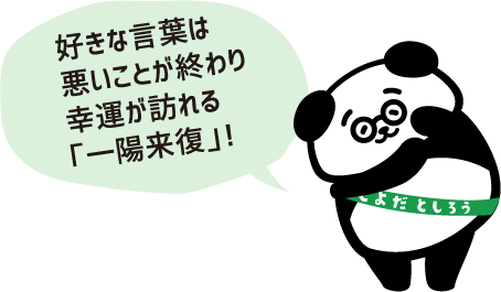 好きな言葉は悪いことが終わり幸運が訪れる「一陽来復」！