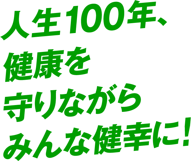 人生100年、健康を守りながらみんな健幸に！