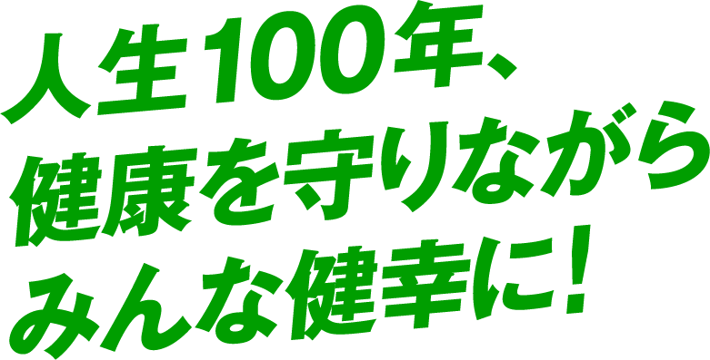 人生100年、健康を守りながらみんな健幸に！